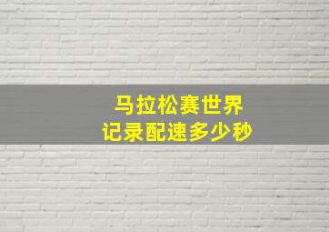 马拉松赛世界记录配速多少秒