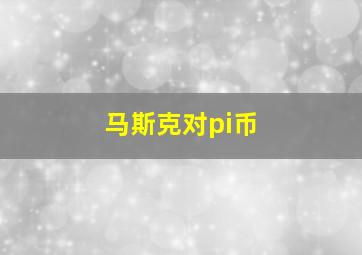 马斯克对pi币