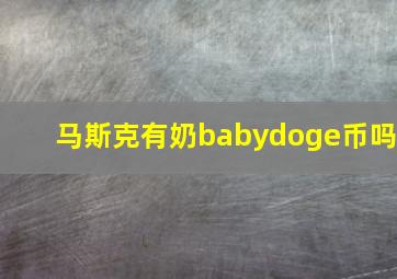 马斯克有奶babydoge币吗