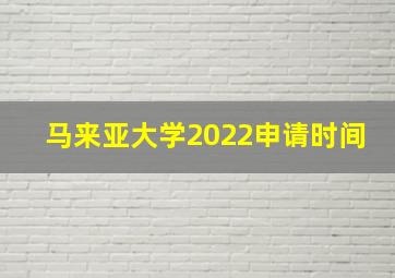 马来亚大学2022申请时间