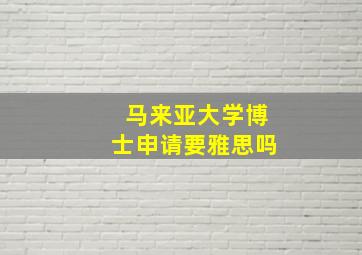 马来亚大学博士申请要雅思吗