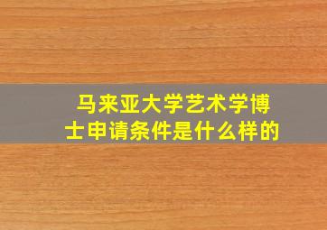 马来亚大学艺术学博士申请条件是什么样的