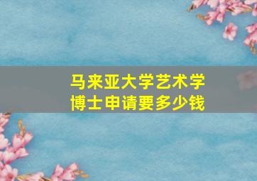 马来亚大学艺术学博士申请要多少钱