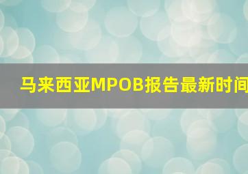 马来西亚MPOB报告最新时间