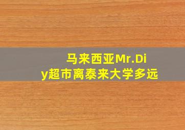 马来西亚Mr.Diy超市离泰来大学多远