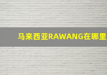 马来西亚RAWANG在哪里