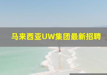 马来西亚UW集团最新招聘