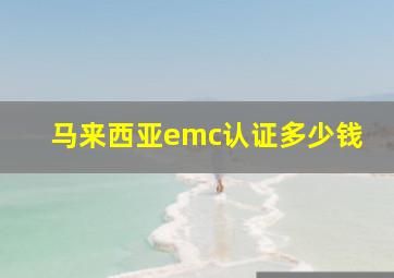 马来西亚emc认证多少钱