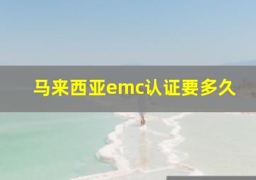 马来西亚emc认证要多久