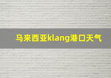 马来西亚klang港口天气