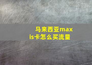 马来西亚maxis卡怎么买流量