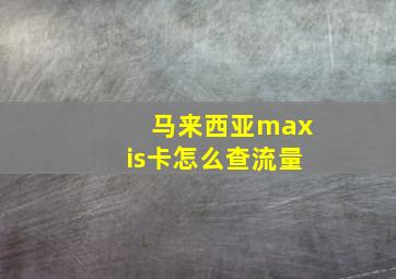 马来西亚maxis卡怎么查流量