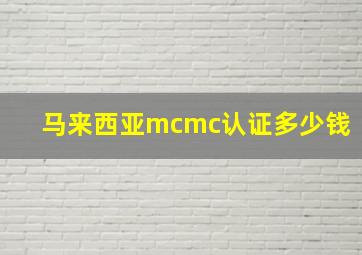 马来西亚mcmc认证多少钱