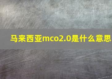 马来西亚mco2.0是什么意思