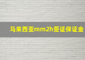 马来西亚mm2h签证保证金