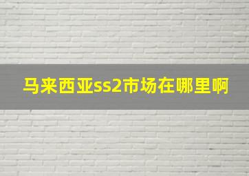 马来西亚ss2市场在哪里啊