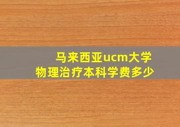 马来西亚ucm大学物理治疗本科学费多少