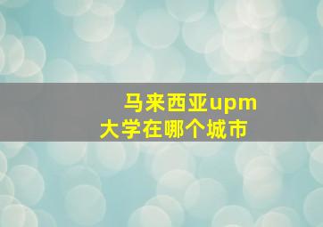 马来西亚upm大学在哪个城市