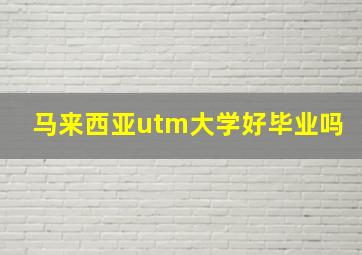 马来西亚utm大学好毕业吗