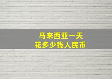 马来西亚一天花多少钱人民币