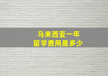 马来西亚一年留学费用是多少