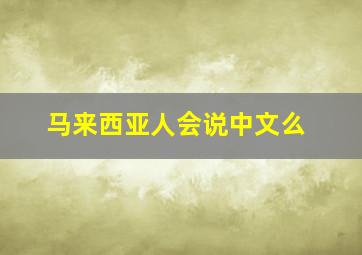 马来西亚人会说中文么