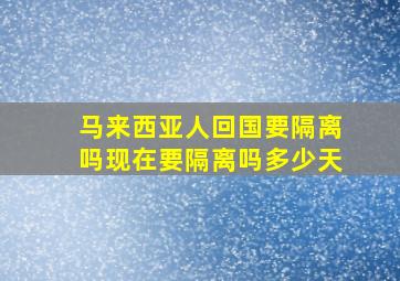 马来西亚人回国要隔离吗现在要隔离吗多少天