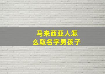 马来西亚人怎么取名字男孩子