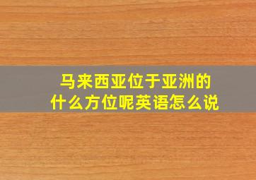 马来西亚位于亚洲的什么方位呢英语怎么说