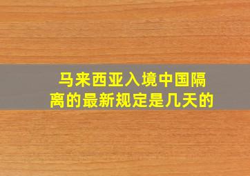 马来西亚入境中国隔离的最新规定是几天的