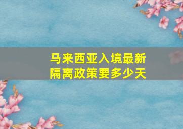 马来西亚入境最新隔离政策要多少天