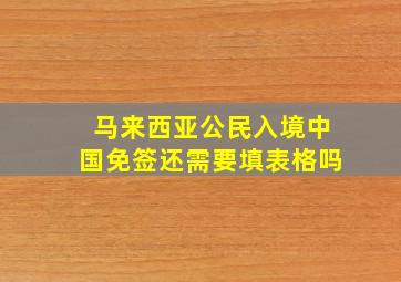 马来西亚公民入境中国免签还需要填表格吗