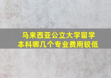 马来西亚公立大学留学本科哪几个专业费用较低