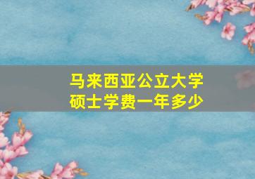 马来西亚公立大学硕士学费一年多少