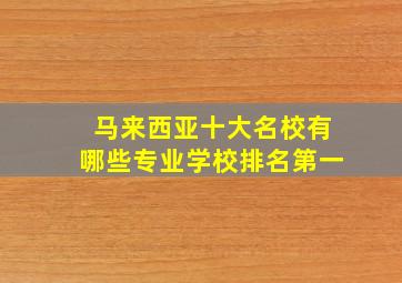 马来西亚十大名校有哪些专业学校排名第一