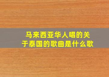 马来西亚华人唱的关于泰国的歌曲是什么歌