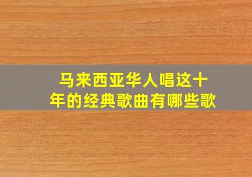 马来西亚华人唱这十年的经典歌曲有哪些歌