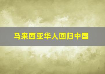 马来西亚华人回归中国