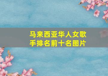 马来西亚华人女歌手排名前十名图片