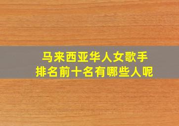 马来西亚华人女歌手排名前十名有哪些人呢