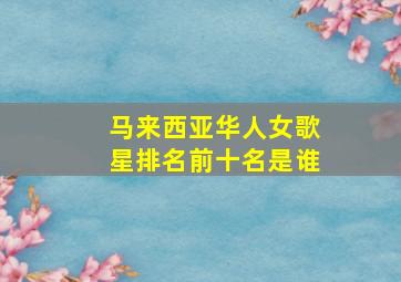 马来西亚华人女歌星排名前十名是谁