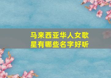 马来西亚华人女歌星有哪些名字好听