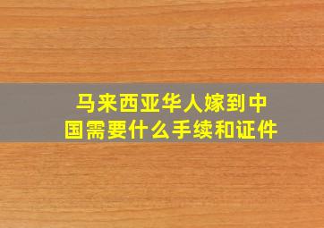 马来西亚华人嫁到中国需要什么手续和证件