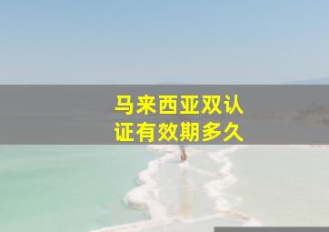 马来西亚双认证有效期多久