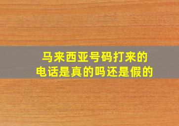 马来西亚号码打来的电话是真的吗还是假的