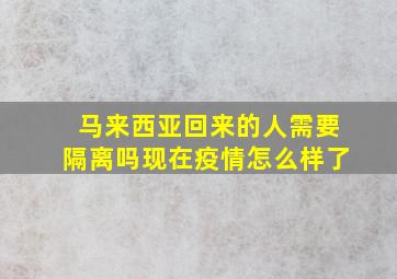 马来西亚回来的人需要隔离吗现在疫情怎么样了