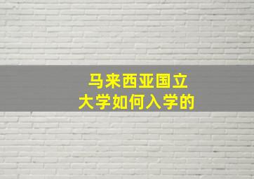 马来西亚国立大学如何入学的