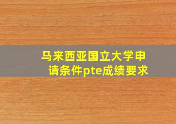 马来西亚国立大学申请条件pte成绩要求