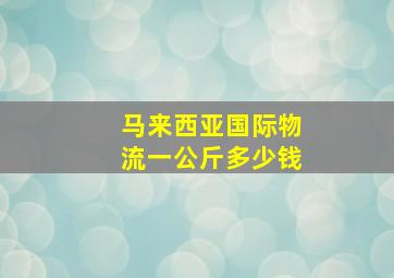 马来西亚国际物流一公斤多少钱