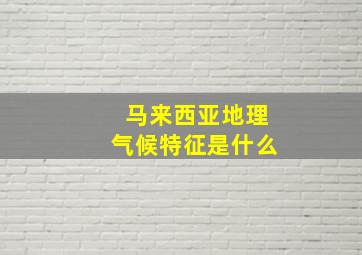 马来西亚地理气候特征是什么